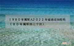 80年属猴的三个坎 1980年属猴人2022年能逃过凶险吗