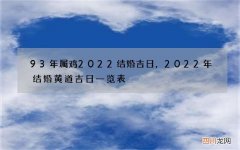 93年属鸡2022结婚吉日，2022年结婚黄道吉日一览表