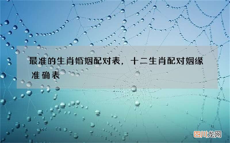 最准的生肖婚姻配对表，十二生肖配对姻缘准确表