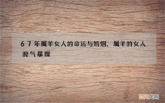 67年属羊女人的命运与婚姻，属羊的女人脾气暴躁