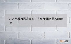 70年属狗男会离婚，70年属狗男人的婚姻