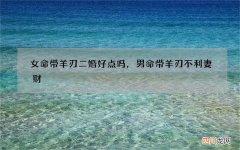 女命带羊刃二婚好点吗，男命带羊刃不利妻财