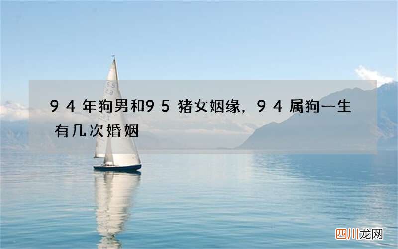 94年狗男和95猪女姻缘，94属狗一生有几次婚姻