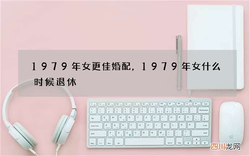 1979年女更佳婚配，1979年女什么时候退休