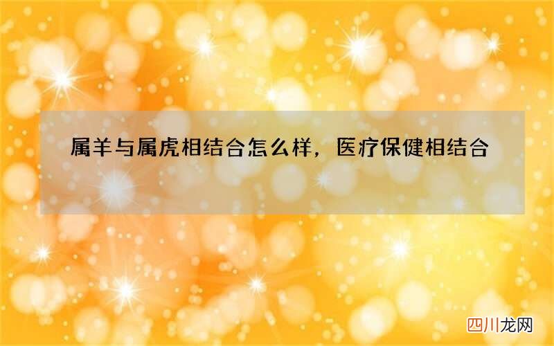 属羊与属虎相结合怎么样，医疗保健相结合