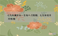 七九年属羊女一生有几次婚姻，七九年柱羊刃婚姻