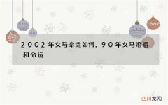 2002年女马命运如何，90年女马婚姻和命运