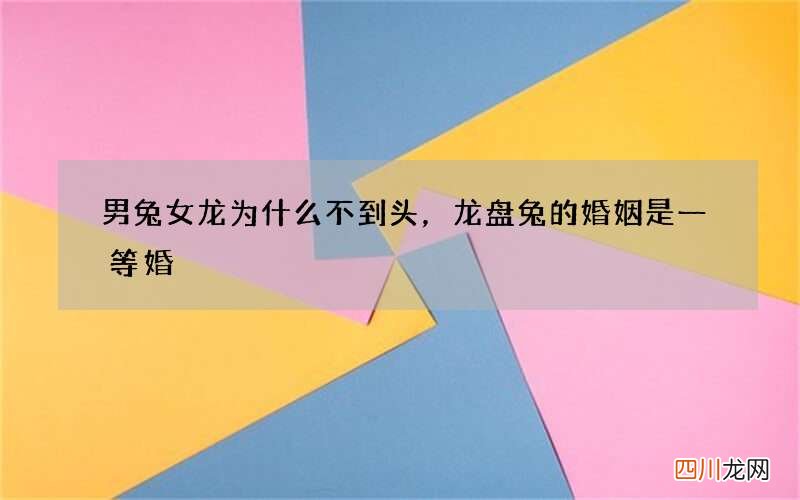 男兔女龙为什么不到头，龙盘兔的婚姻是一等婚