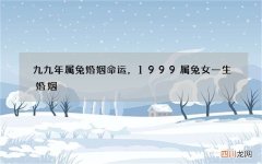 九九年属兔婚姻命运，1999属兔女一生婚姻