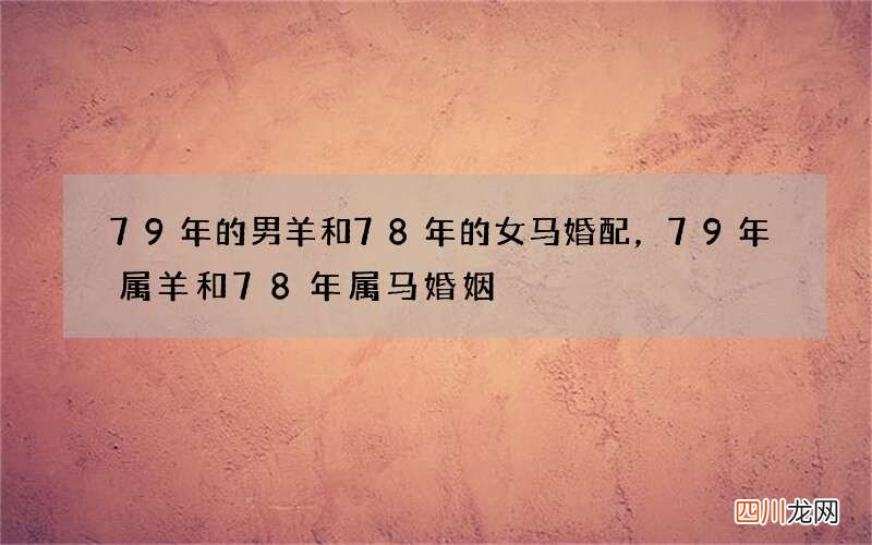 79年的男羊和78年的女马婚配，79年属羊和78年属马婚姻