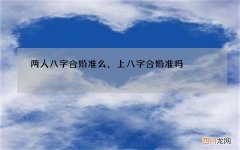 两人八字合婚准么， 上八字合婚准吗