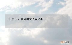 1987属兔的女人花心吗，属兔女最讨厌什么男人