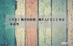 1991属羊的婚姻，属羊人2022 年全年运势