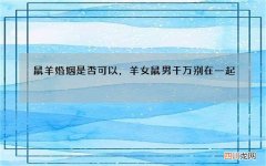 鼠羊婚姻是否可以，羊女鼠男千万别在一起