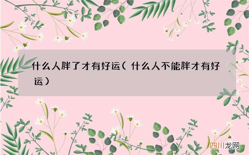 什么人不能胖才有好运 什么人胖了才有好运