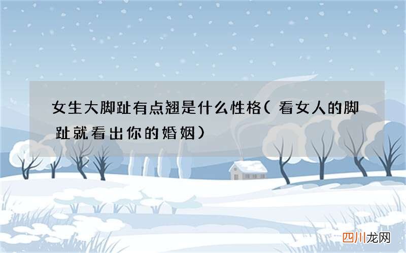 看女人的脚趾就看出你的婚姻 女生大脚趾有点翘是什么性格