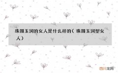 珠圆玉润型女人 珠圆玉润的女人是什么样的
