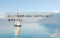 女孩子头上有三个旋代表什么 头上三个旋的男人命运