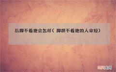 脚跟不着地的人命短 后脚不着地会怎样