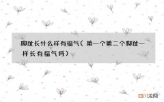 第一个第二个脚趾一样长有福气吗 脚趾长什么样有福气