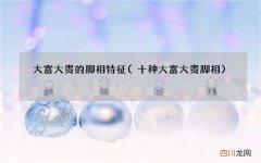十种大富大贵脚相 大富大贵的脚相特征