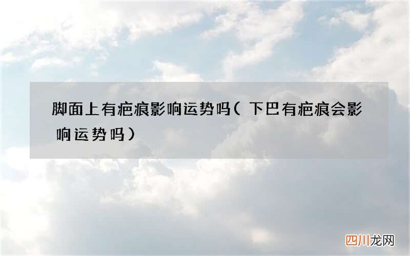 下巴有疤痕会影响运势吗 脚面上有疤痕影响运势吗