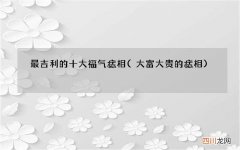 大富大贵的痣相 最吉利的十大福气痣相