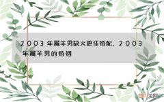 2003年属羊男缺火更佳婚配，2003年属羊男的婚姻