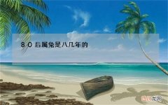 80后属兔是八几年的，属兔年份有哪些