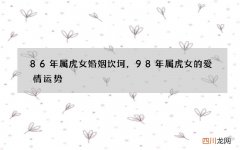 86年属虎女婚姻坎坷，98年属虎女的爱情运势
