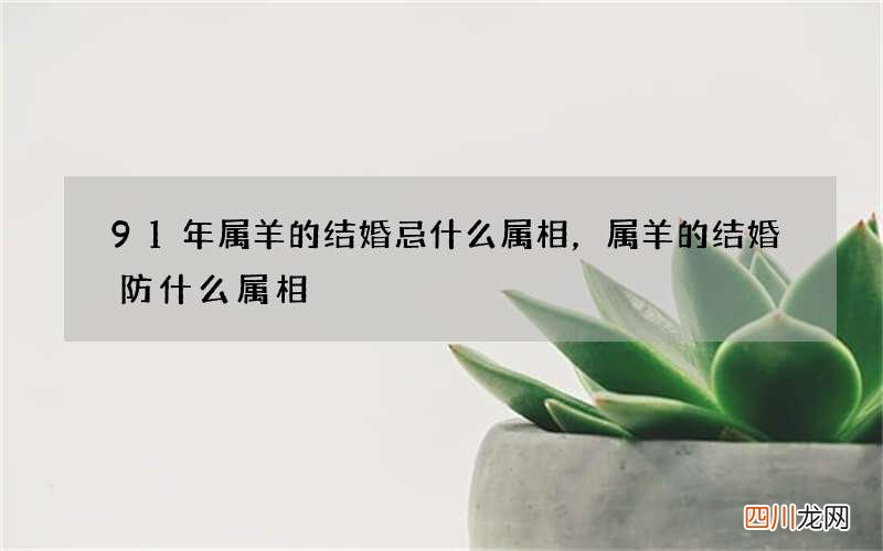 91年属羊的结婚忌什么属相，属羊的结婚防什么属相