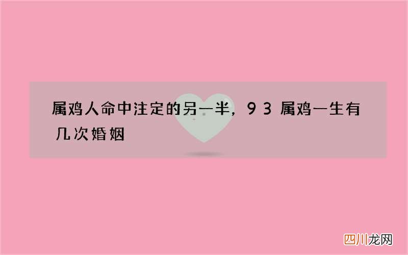 属鸡人命中注定的另一半，93属鸡一生有几次婚姻