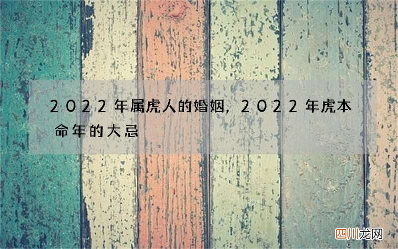 2022年属虎人的婚姻，2022年虎本命年的大忌