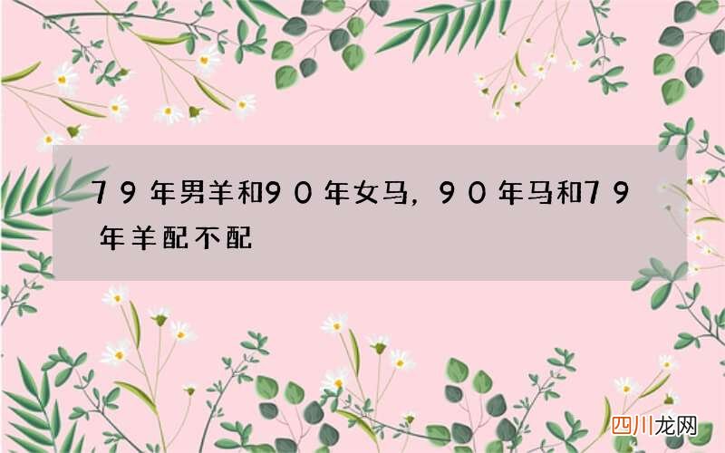 79年男羊和90年女马，90年马和79年羊配不配