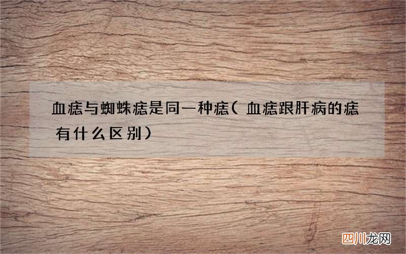 血痣跟肝病的痣有什么区别 血痣与蜘蛛痣是同一种痣