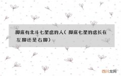 脚底七星的痣长在左脚还是右脚 脚底有北斗七星痣的人