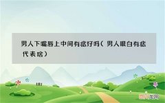 男人眼白有痣代表啥 男人下嘴唇上中间有痣好吗