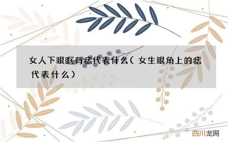 女生眼角上的痣代表什么 女人下眼眶有痣代表什么