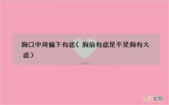 胸前有痣是不是胸有大痣 胸口中间偏下有痣