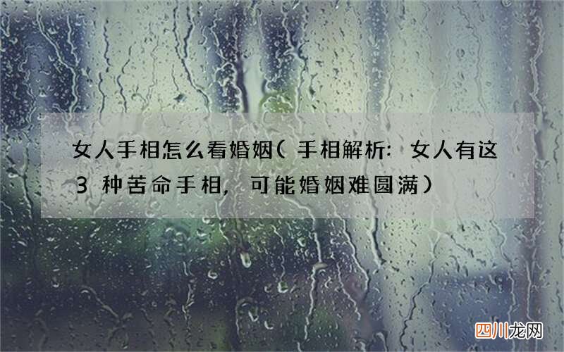 手相解析:女人有这3种苦命手相,可能婚姻难圆满 女人手相怎么看婚姻