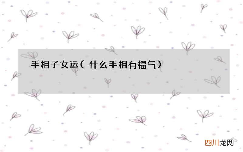 什么手相有福气 手相子女运