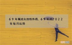 69年属鸡女的婚外情，69年鸡2022 年每月运势