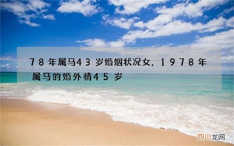 78年属马43岁婚姻状况女，1978年属马的婚外情45岁