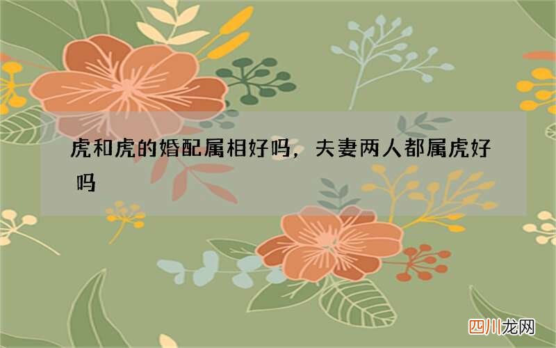 虎和虎的婚配属相好吗，夫妻两人都属虎好吗
