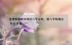 免费婚姻配对测试八字合婚，算八字婚姻合不合免费