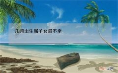 几月出生属羊女最不幸，91年属羊女30岁必定离婚