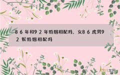 86年和92年婚姻相配吗，女86虎男92猴婚姻相配吗