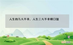 人生的几大不幸，人生三大不幸顺口溜