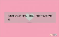 马和哪个生肖相冲.相克，马跟什么相冲相克