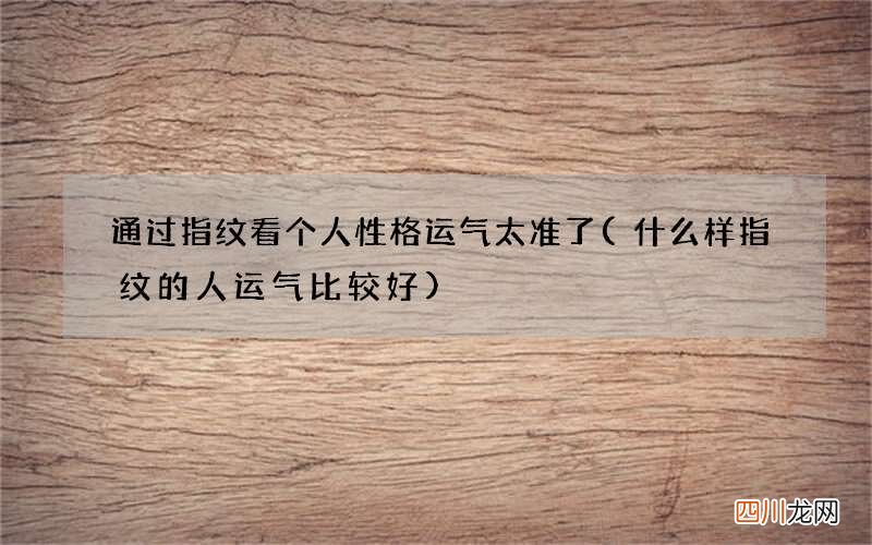 什么样指纹的人运气比较好 通过指纹看个人性格运气太准了
